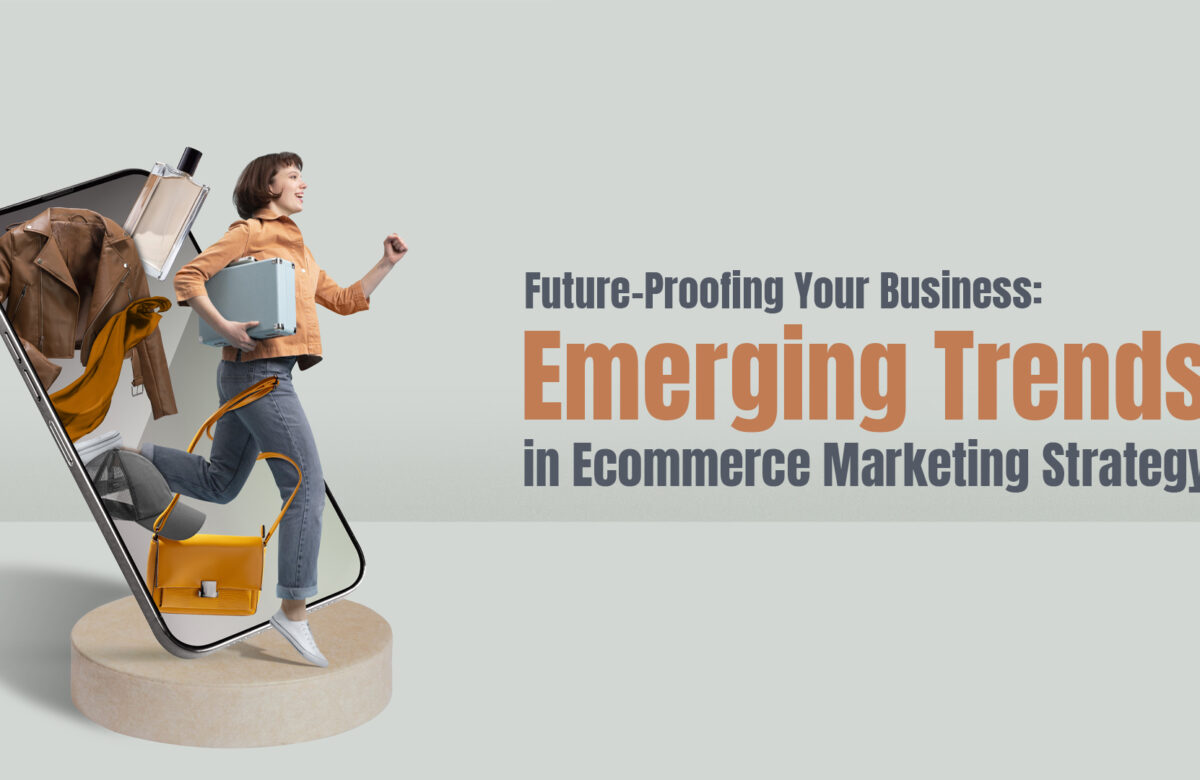 Future-Proofing Your Business: Emerging Trends in E-Commerce Solutions and Ecommerce Marketing Strategy